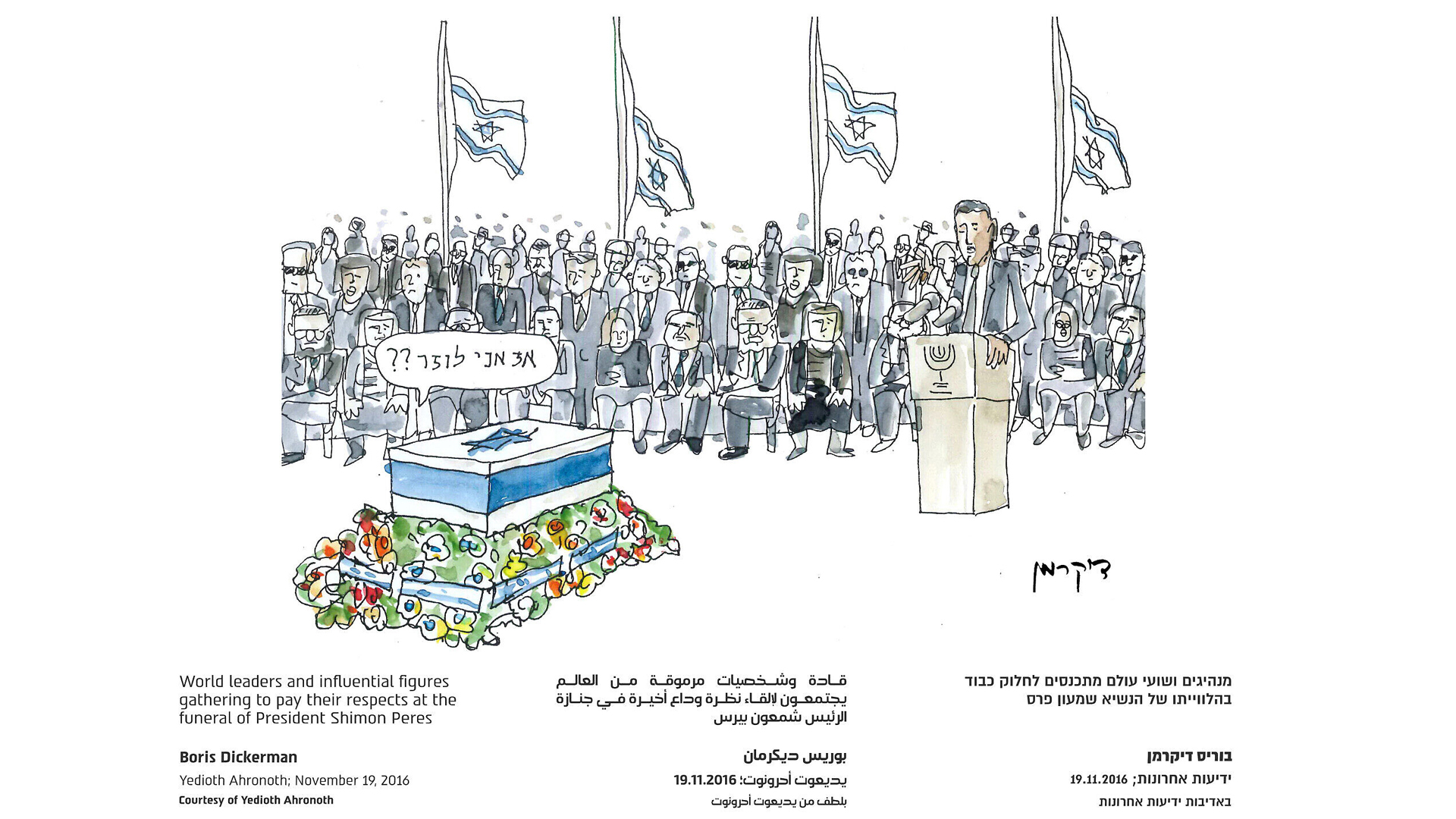 Diese Karikatur von Boris Dickerman zeigt zahlreiche Staatsoberhäupter und Regierungschefs, die Israels Staatspräsidenten Schimon Peres die letzte Ehre erweisen. Dieser fragt aus dem Sarg heraus: „So, ich bin also ein Verlierer?“. Es wird darauf angespielt, dass Peres von seinen Gegnern lange als politischer Versager bezeichnet wurde, weil er keine Wahl gewann.